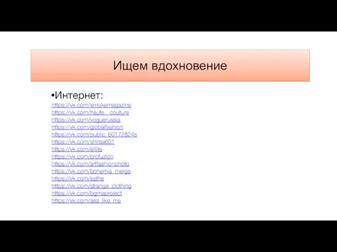 Ищем вдохновение Интернет: https://vk.com/smokemagazine https://vk.com/haute__couture https://vk.com/voguerussia https://vk.com/globalfashion https://vk.com/public_60172824s https://vk.com/shiraa601 https://vk.com/elllite https://vk.com/profuzion https://vk.com/artfashionphoto