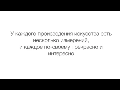 У каждого произведения искусства есть несколько измерений, и каждое по-своему прекрасно и интересно