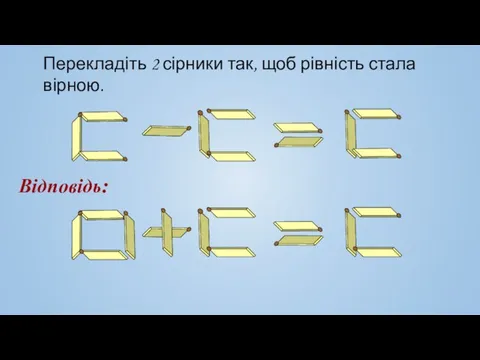 Перекладіть 2 сірники так, щоб рівність стала вірною. Відповідь: