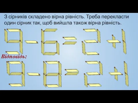 З сірників складено вірна рівність. Треба перекласти один сірник так, щоб вийшла також вірна рівність. Відповідь: