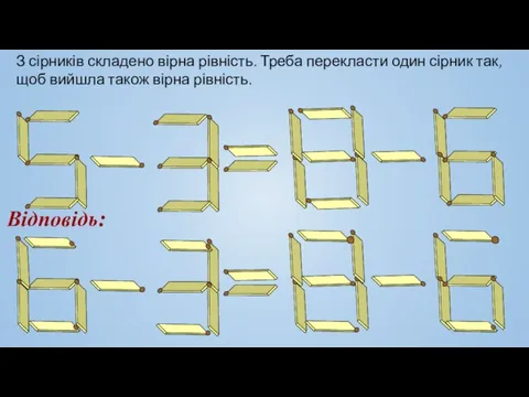 З сірників складено вірна рівність. Треба перекласти один сірник так, щоб вийшла також вірна рівність. Відповідь: