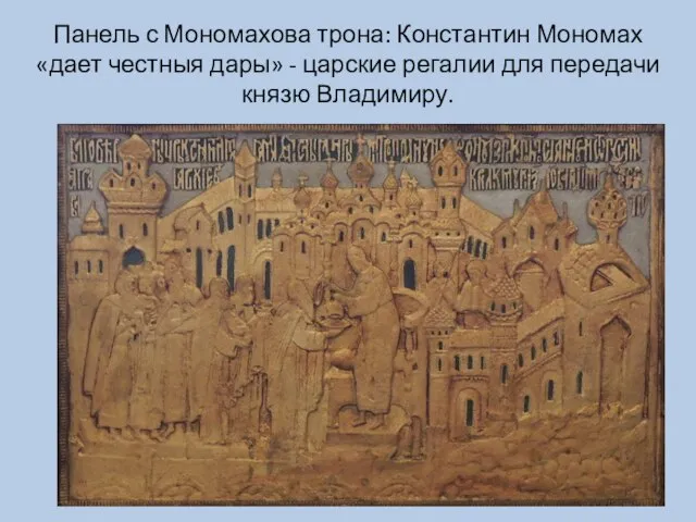 Панель с Мономахова трона: Константин Мономах «дает честныя дары» - царские регалии для передачи князю Владимиру.