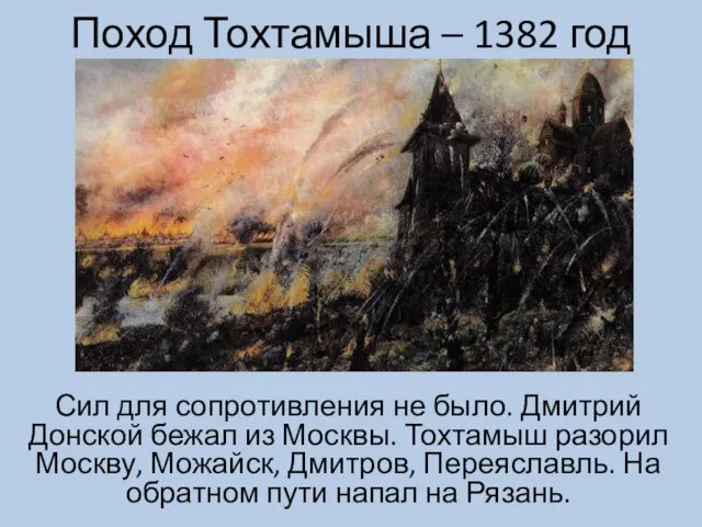 Поход Тохтамыша – 1382 год Сил для сопротивления не было. Дмитрий Донской