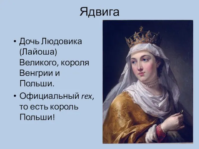 Ядвига Дочь Людовика (Лайоша) Великого, короля Венгрии и Польши. Официальный rex, то есть король Польши!