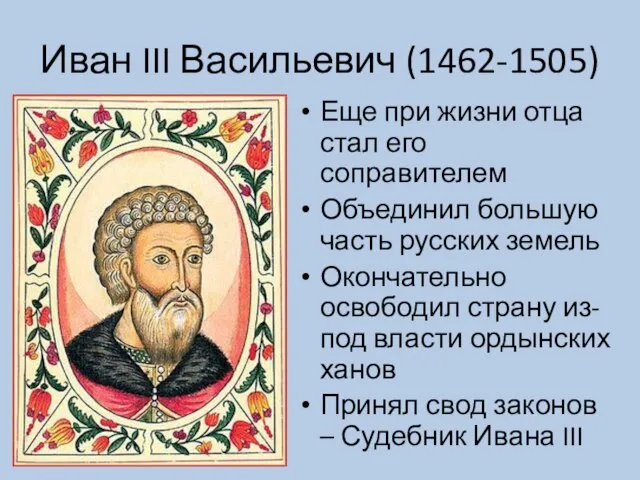 Иван III Васильевич (1462-1505) Еще при жизни отца стал его соправителем Объединил