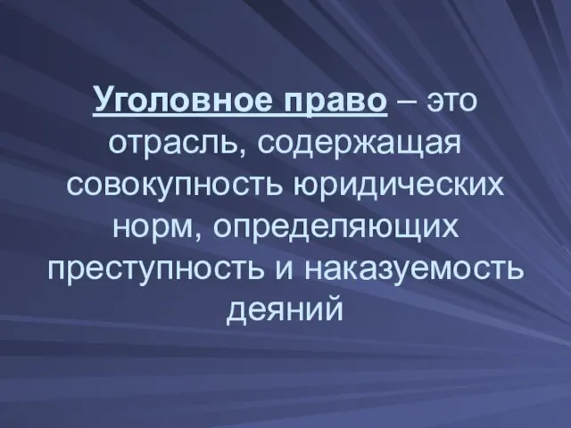 Уголовное право – это отрасль, содержащая совокупность юридических норм, определяющих преступность и наказуемость деяний