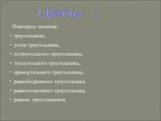 Цель : Повторить понятия: треугольника, углов треугольника, остроугольного треугольника, тупоугольного треугольника, прямоугольного