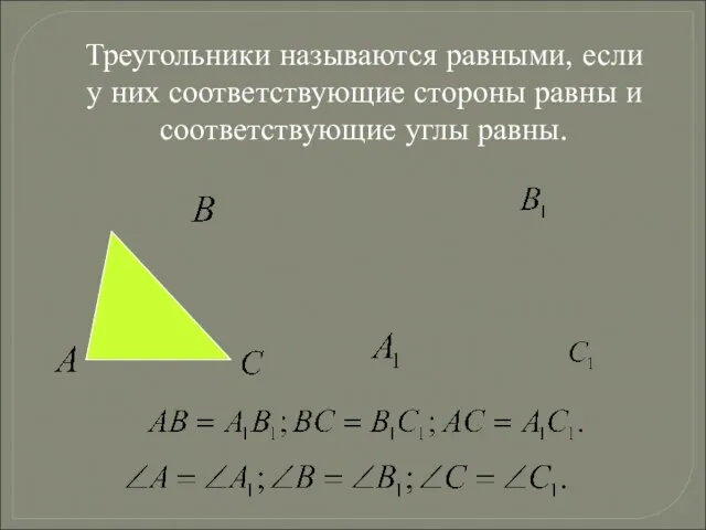 Треугольники называются равными, если у них соответствующие стороны равны и соответствующие углы равны.