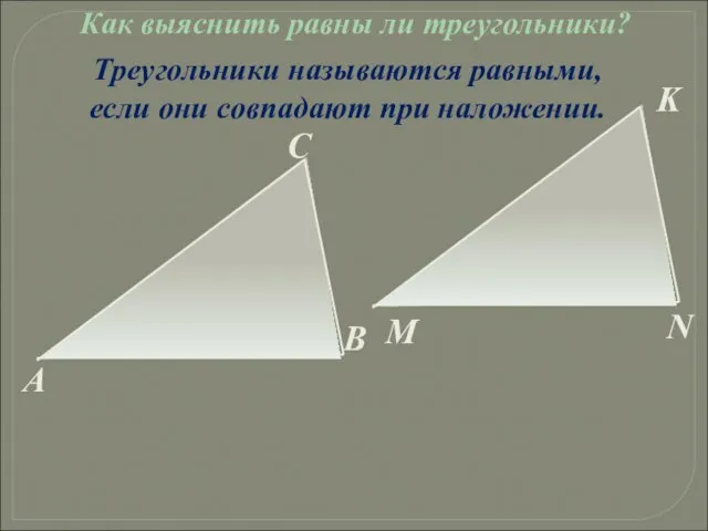 Треугольники называются равными, если они совпадают при наложении. Как выяснить равны ли треугольники?