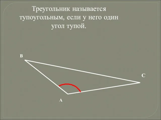 Треугольник называется тупоугольным, если у него один угол тупой. А В С