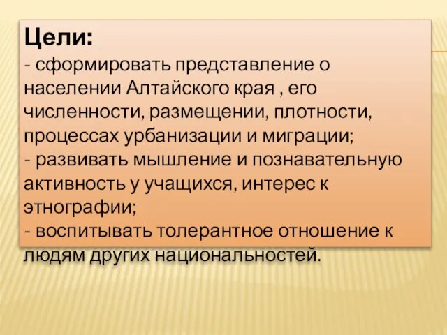 Цели: - сформировать представление о населении Алтайского края , его численности, размещении,