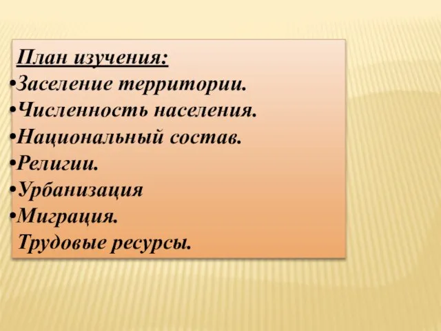 План изучения: Заселение территории. Численность населения. Национальный состав. Религии. Урбанизация Миграция. Трудовые ресурсы.