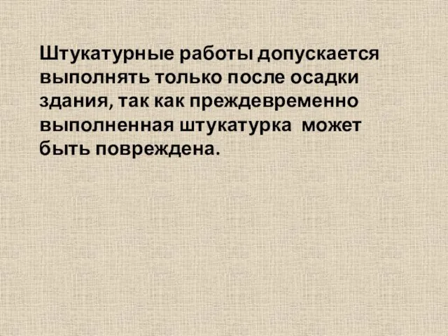 Штукатурные работы допускается выполнять только после осадки здания, так как преждевременно выполненная штукатурка может быть повреждена.