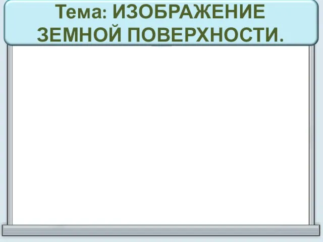 Тема: ИЗОБРАЖЕНИЕ ЗЕМНОЙ ПОВЕРХНОСТИ.