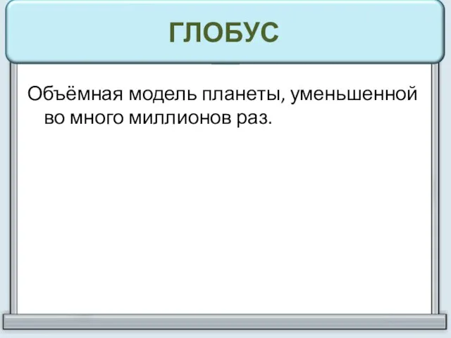 ГЛОБУС Объёмная модель планеты, уменьшенной во много миллионов раз.