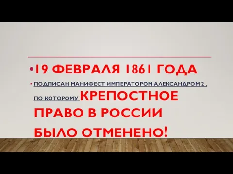 19 ФЕВРАЛЯ 1861 ГОДА ПОДПИСАН МАНИФЕСТ ИМПЕРАТОРОМ АЛЕКСАНДРОМ 2 , ПО КОТОРОМУ