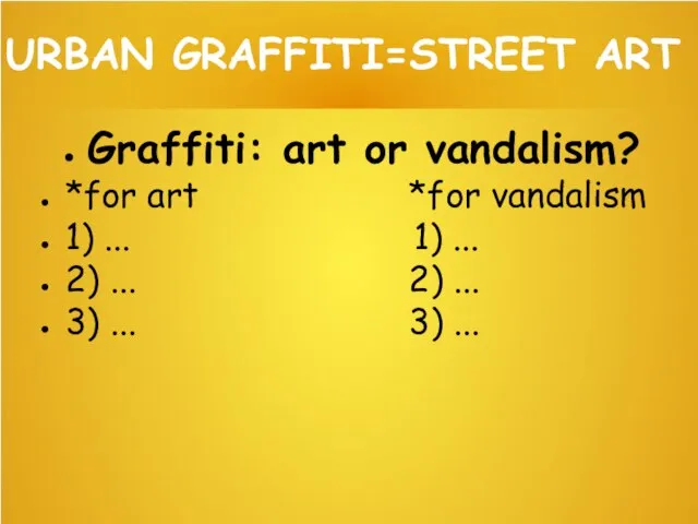 URBAN GRAFFITI=STREET ART Graffiti: art or vandalism? *for art *for vandalism 1)