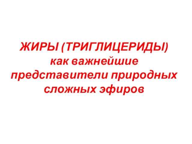 ЖИРЫ (ТРИГЛИЦЕРИДЫ) как важнейшие представители природных сложных эфиров