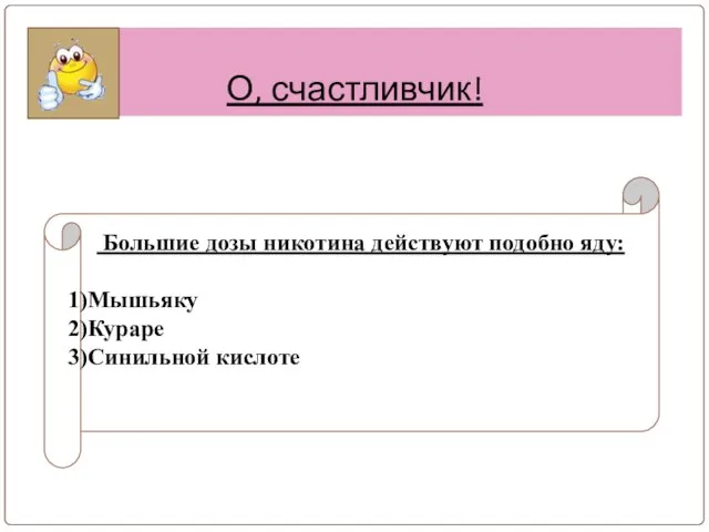 О, счастливчик! Большие дозы никотина действуют подобно яду: Мышьяку Кураре Синильной кислоте