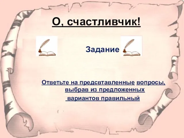 О, счастливчик! Задание Ответьте на предсвтавленные вопросы, выбрав из предложенных вариантов правильный