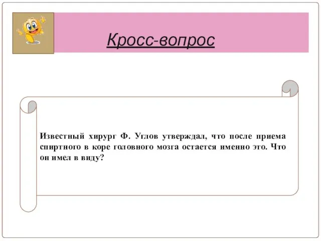 Кросс-вопрос Известный хирург Ф. Углов утверждал, что после приема спиртного в коре