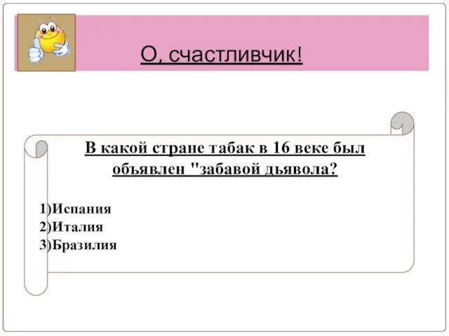 О, счастливчик! В какой стране табак в 16 веке был объявлен "забавой дьявола? Испания Италия Бразилия