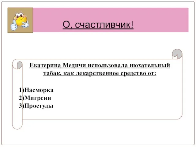 О, счастливчик! Екатерина Медичи использовала нюхательный табак, как лекарственное средство от: Насморка Мигрени Простуды