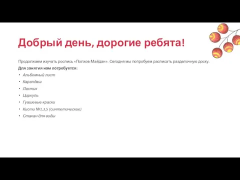 Добрый день, дорогие ребята! Продолжаем изучать роспись «Полхов-Майдан». Сегодня мы попробуем расписать