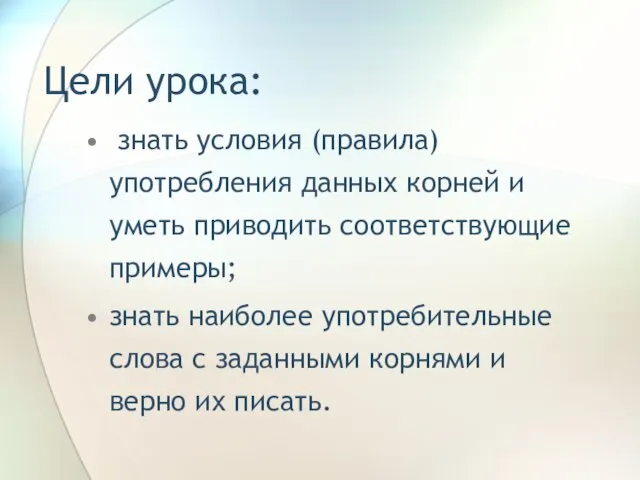 Цели урока: знать условия (правила) употребления данных корней и уметь приводить соответствующие