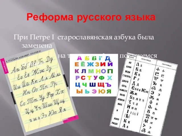 Реформа русского языка При Петре I старославянская азбука была заменена на ту, которой мы пользуемся сейчас.