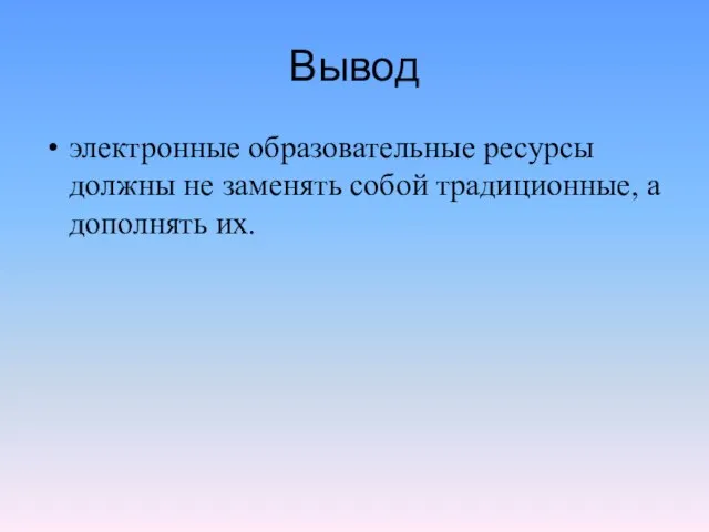 Вывод электронные образовательные ресурсы должны не заменять собой традиционные, а дополнять их.