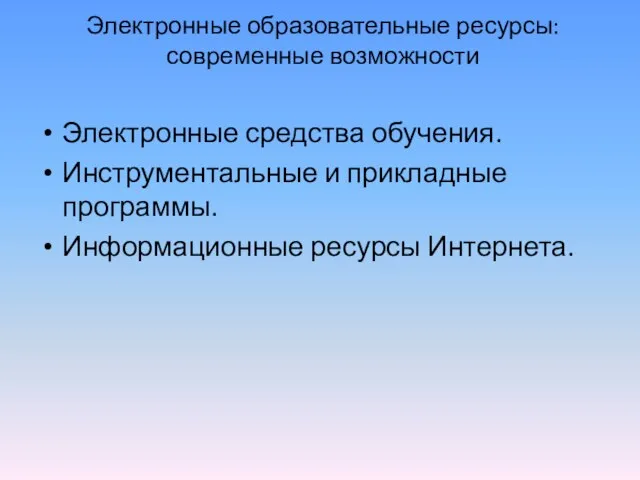 Электронные образовательные ресурсы: современные возможности Электронные средства обучения. Инструментальные и прикладные программы. Информационные ресурсы Интернета.