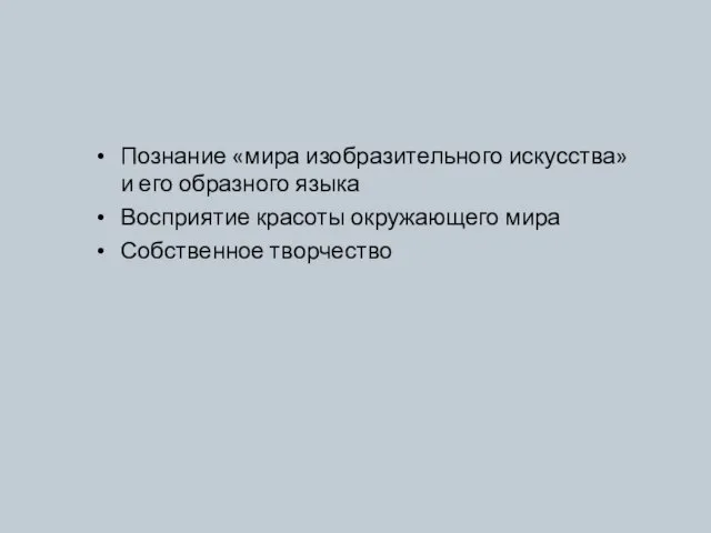 Познание «мира изобразительного искусства» и его образного языка Восприятие красоты окружающего мира Собственное творчество