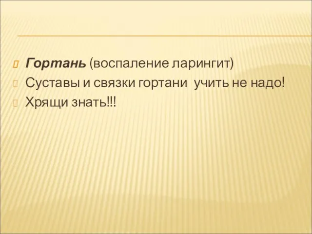 Гортань (воспаление ларингит) Суставы и связки гортани учить не надо! Хрящи знать!!!