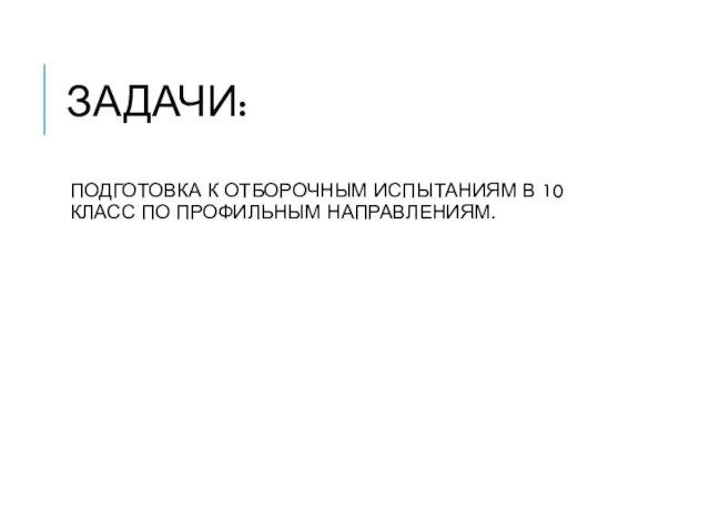 ЗАДАЧИ: ПОДГОТОВКА К ОТБОРОЧНЫМ ИСПЫТАНИЯМ В 10 КЛАСС ПО ПРОФИЛЬНЫМ НАПРАВЛЕНИЯМ.