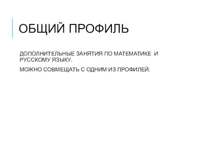 ОБЩИЙ ПРОФИЛЬ ДОПОЛНИТЕЛЬНЫЕ ЗАНЯТИЯ ПО МАТЕМАТИКЕ И РУССКОМУ ЯЗЫКУ. МОЖНО СОВМЕЩАТЬ С ОДНИМ ИЗ ПРОФИЛЕЙ.