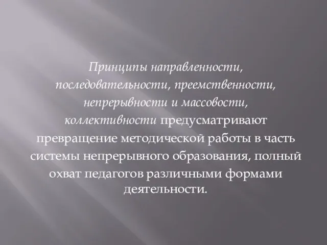 Принципы направленности, последовательности, преемственности, непрерывности и массовости, коллективности предусматривают превращение методической работы