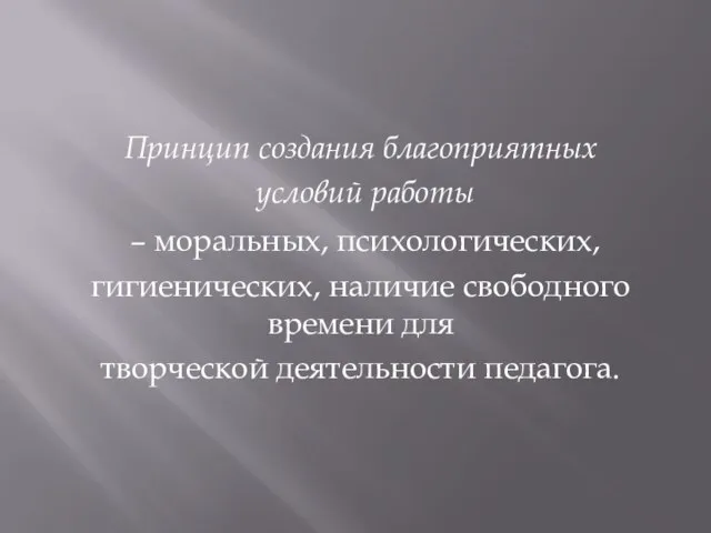 Принцип создания благоприятных условий работы – моральных, психологических, гигиенических, наличие свободного времени для творческой деятельности педагога.