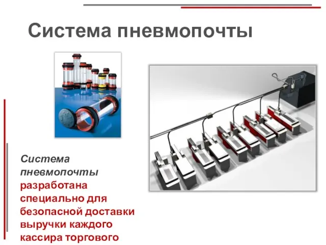 Система пневмопочты Система пневмопочты разработана специально для безопасной доставки выручки каждого кассира