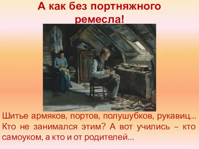 А как без портняжного ремесла! Шитье армяков, портов, полушубков, рукавиц… Кто не