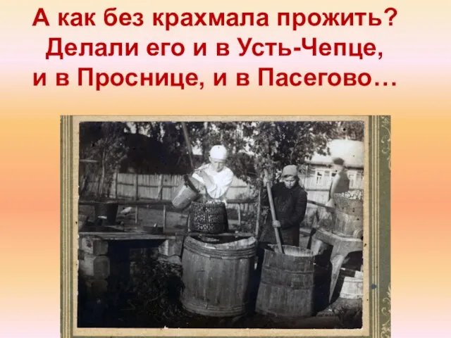 А как без крахмала прожить? Делали его и в Усть-Чепце, и в Проснице, и в Пасегово…