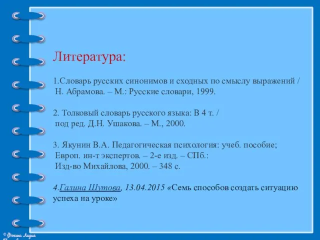 Литература: 1.Словарь русских синонимов и сходных по смыслу выражений / Н. Абрамова.