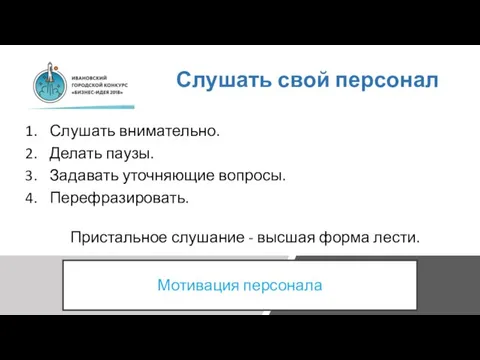 Слушать свой персонал Слушать внимательно. Делать паузы. Задавать уточняющие вопросы. Перефразировать. Пристальное