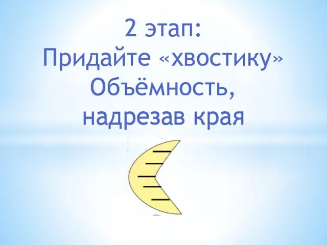 2 этап: Придайте «хвостику» Объёмность, надрезав края 2 этап: Придайте «хвостику» Объёмность, надрезав края