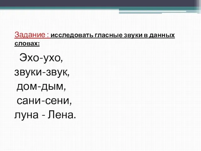 Задание : исследовать гласные звуки в данных словах: Эхо-ухо, звуки-звук, дом-дым, сани-сени, луна - Лена.