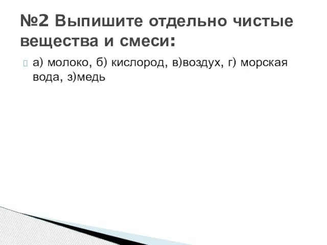 а) молоко, б) кислород, в)воздух, г) морская вода, з)медь №2 Выпишите отдельно чистые вещества и смеси: