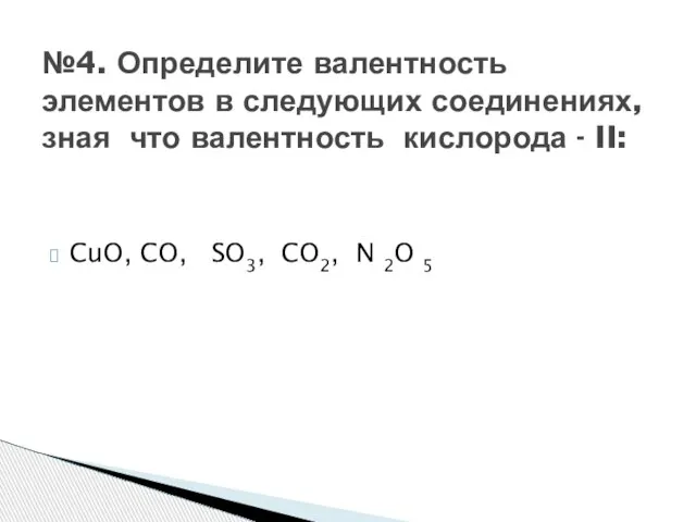 CuO, CO, SO3, CO2, N 2O 5 №4. Определите валентность элементов в