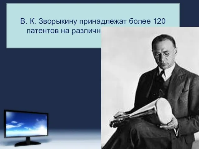 В. К. Зворыкину принадлежат более 120 патентов на различные изобретения.