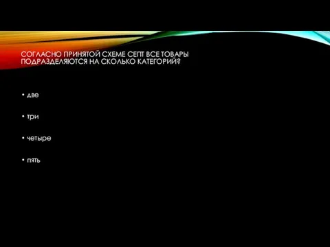 СОГЛАСНО ПРИНЯТОЙ СХЕМЕ СЕПТ ВСЕ ТОВАРЫ ПОДРАЗДЕЛЯЮТСЯ НА СКОЛЬКО КАТЕГОРИЙ? две три четыре пять