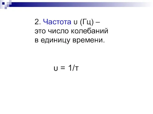 2. Частота υ (Гц) – это число колебаний в единицу времени. υ = 1/т